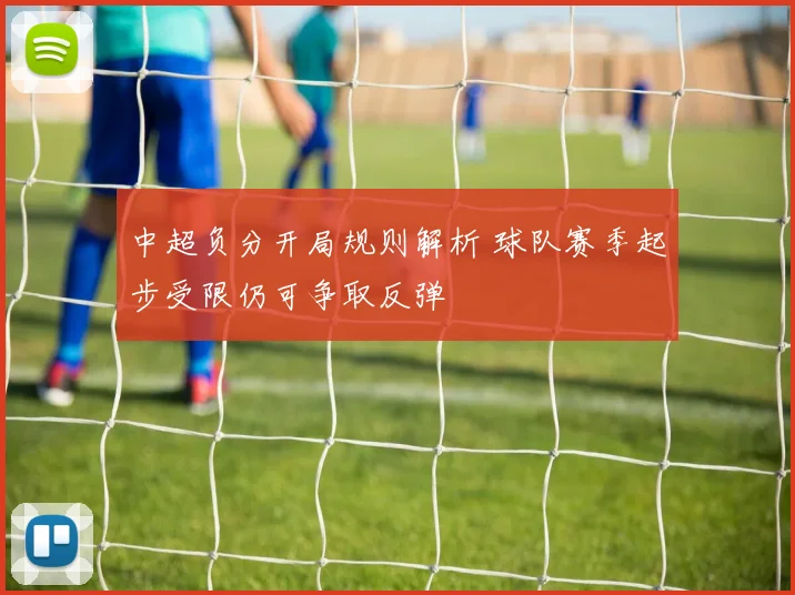 中超负分开局规则解析 球队赛季起步受限仍可争取反弹