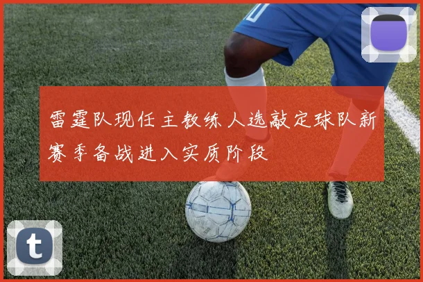 雷霆队现任主教练人选敲定球队新赛季备战进入实质阶段