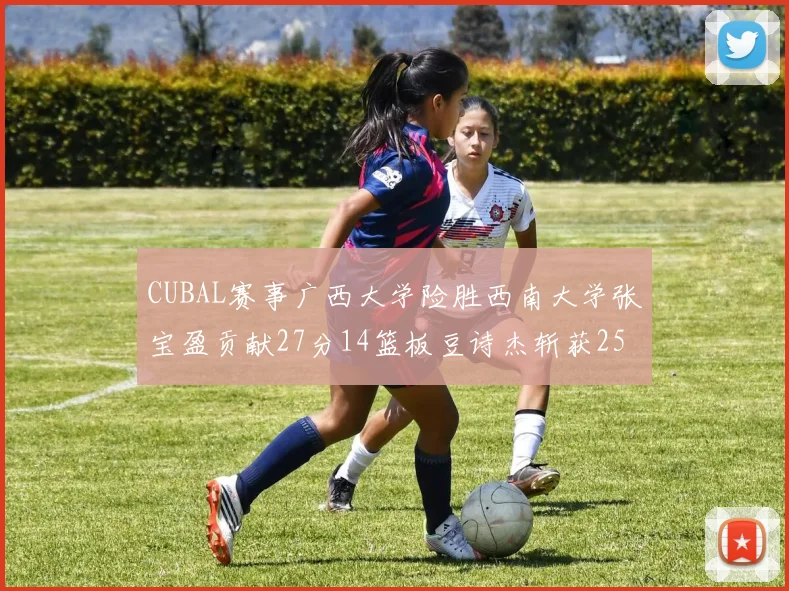 CUBAL赛事广西大学险胜西南大学张宝盈贡献27分14篮板豆诗杰斩获25分