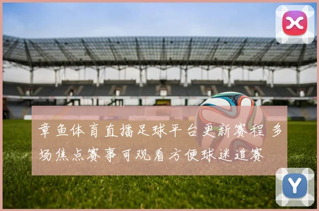 章鱼体育直播足球平台更新赛程 多场焦点赛事可观看方便球迷追赛