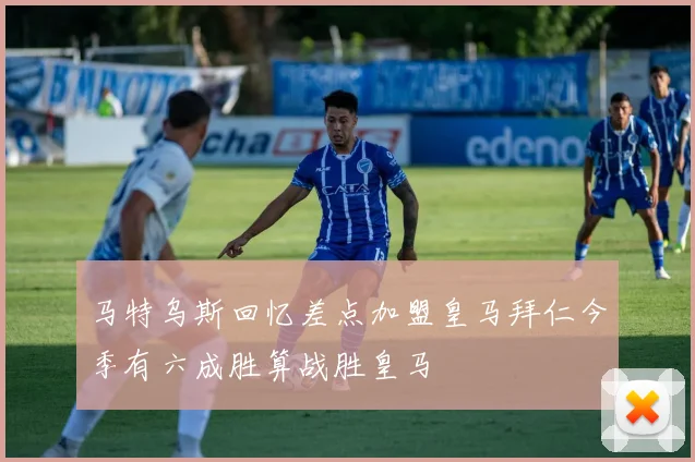 马特乌斯回忆差点加盟皇马拜仁今季有六成胜算战胜皇马